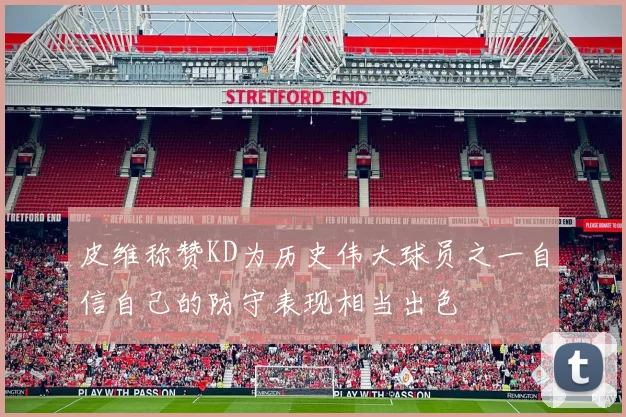 皮维称赞KD为历史伟大球员之一自信自己的防守表现相当出色