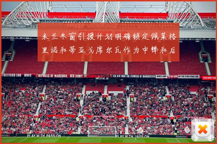米兰冬窗引援计划明确锁定佩莱格里诺和蒂亚戈席尔瓦作为中锋和后卫目标