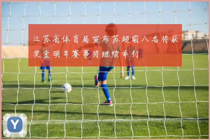 江苏省体育局宣布苏超前八名将获奖金明年赛事将继续举行