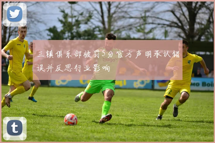 三镇俱乐部被罚5分官方声明承认错误并反思行业影响