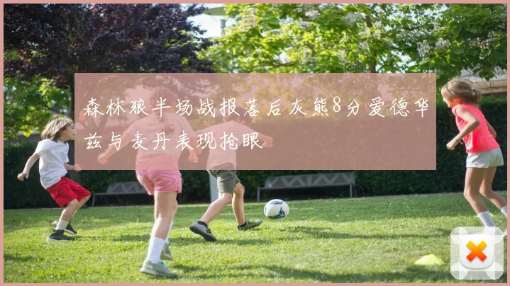 森林狼半场战报落后灰熊8分爱德华兹与麦丹表现抢眼