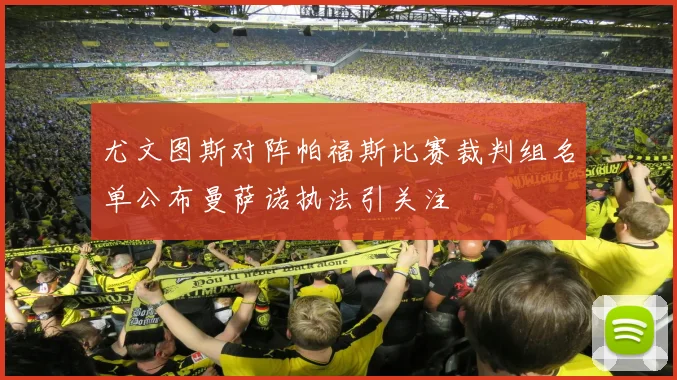 尤文图斯对阵帕福斯比赛裁判组名单公布曼萨诺执法引关注