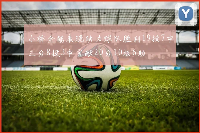 小桥全能表现助力球队胜利19投7中三分8投3中贡献20分10板6助