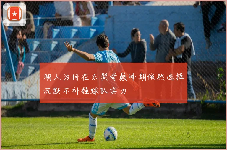 湖人为何在东契奇巅峰期依然选择沉默不补强球队实力