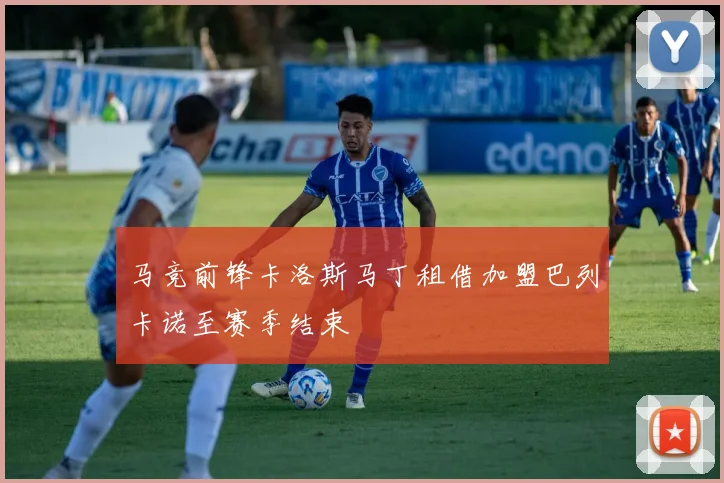马竞前锋卡洛斯马丁租借加盟巴列卡诺至赛季结束
