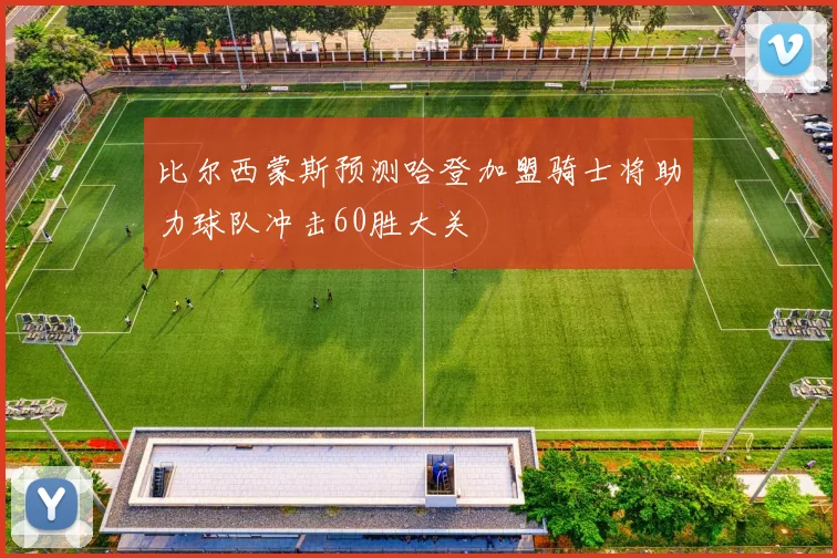 比尔西蒙斯预测哈登加盟骑士将助力球队冲击60胜大关