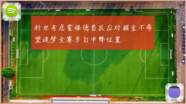 科尔考虑霍福德首发应对掘金不希望追梦全赛季打中锋位置