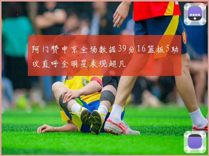 阿门赞申京全场数据39分16篮板5助攻直呼全明星表现超凡