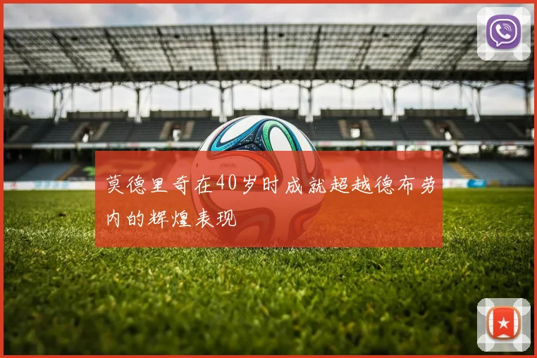 莫德里奇在40岁时成就超越德布劳内的辉煌表现