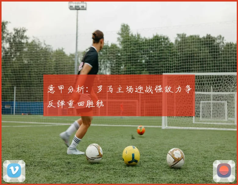 意甲分析：罗马主场迎战强敌力争反弹重回胜轨