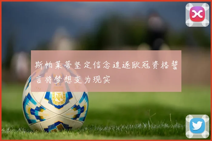 斯帕莱蒂坚定信念追逐欧冠资格誓言将梦想变为现实