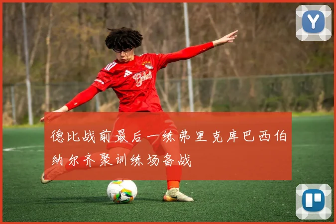 德比战前最后一练弗里克库巴西伯纳尔齐聚训练场备战