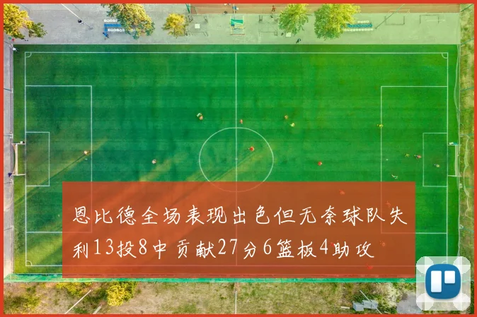 恩比德全场表现出色但无奈球队失利13投8中贡献27分6篮板4助攻