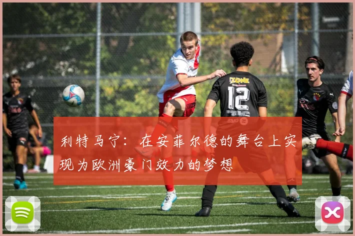 利特马宁：在安菲尔德的舞台上实现为欧洲豪门效力的梦想