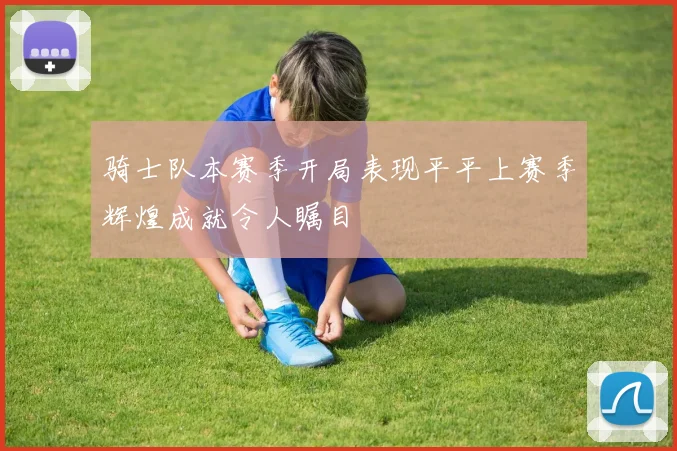 骑士队本赛季开局表现平平上赛季辉煌成就令人瞩目
