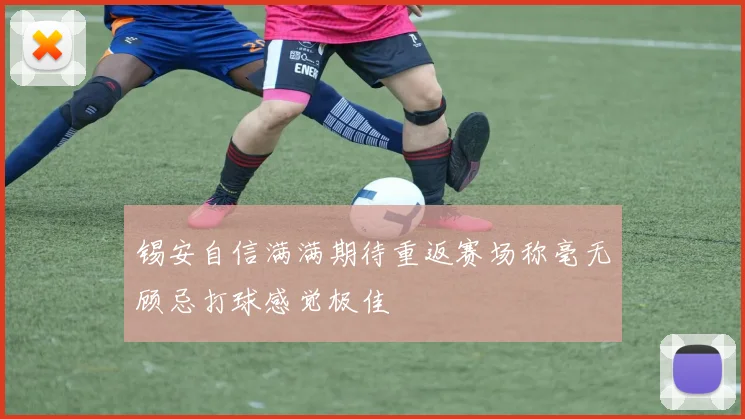 锡安自信满满期待重返赛场称毫无顾忌打球感觉极佳